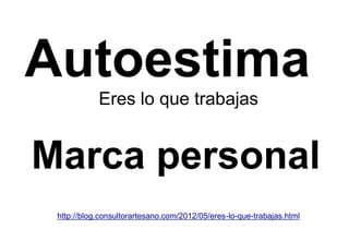 Autoestima
Eres lo que trabajas
http://blog.consultorartesano.com/2012/05/eres-lo-que-trabajas.html
Marca personal
 