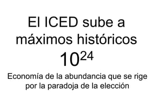 El ICED sube a
máximos históricos
1024
Economía de la abundancia que se rige
por la paradoja de la elección
 