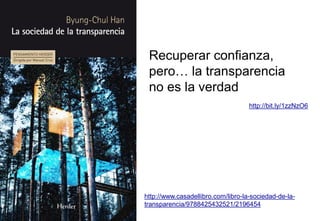 http://www.casadellibro.com/libro-la-sociedad-de-la-
transparencia/9788425432521/2196454
Recuperar confianza,
pero… la transparencia
no es la verdad
http://bit.ly/1zzNzO6
 