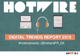 DIGITAL TRENDS REPORT 2015
#hotwiretrends | @hotwirePR_DE
 
