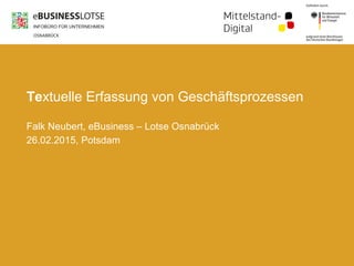 Textuelle Erfassung von Geschäftsprozessen
Falk Neubert, eBusiness – Lotse Osnabrück
26.02.2015, Potsdam
 