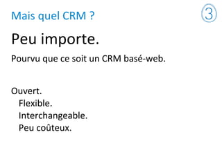 Mais quel CRM ?
Peu importe.
Pourvu que ce soit un CRM basé-web.
Ouvert.
Flexible.
Interchangeable.
Peu coûteux.
 