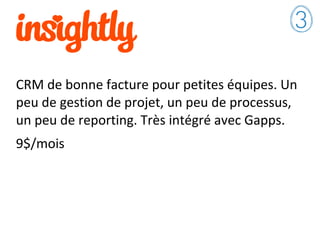 CRM de bonne facture pour petites équipes. Un
peu de gestion de projet, un peu de processus,
un peu de reporting. Très intégré avec Gapps.
9$/mois
 