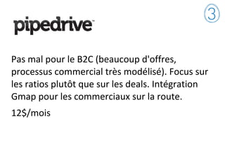 Pas mal pour le B2C (beaucoup d'offres,
processus commercial très modélisé). Focus sur
les ratios plutôt que sur les deals. Intégration
Gmap pour les commerciaux sur la route.
12$/mois
 