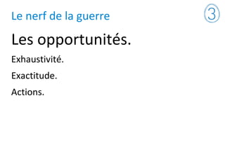 Le nerf de la guerre
Les opportunités.
Exhaustivité.
Exactitude.
Actions.
 
