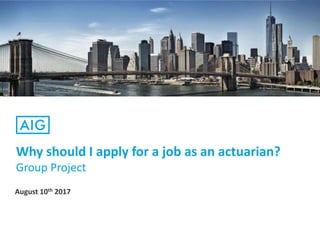 Why should I apply for a job as an actuarian?
Group Project
August 10th 2017
 