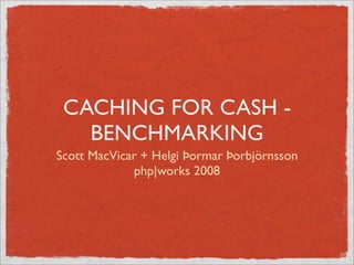 CACHING FOR CASH -
   BENCHMARKING
Scott MacVicar + Helgi Þormar Þorbjörnsson
             php|works 2008
 