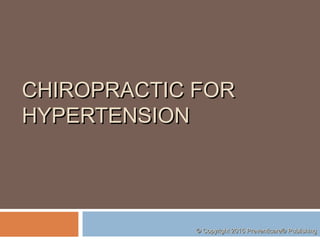 CHIROPRACTIC FORCHIROPRACTIC FOR
HYPERTENSIONHYPERTENSION
© Copyright 2015 Preventicare® Publishing© Copyright 2015 Preventicare® Publishing
 