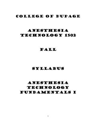 1
College of DuPage
ANESTHESIA
Technology 1502
FALL
Syllabus
Anesthesia
Technology
Fundamentals I
 
