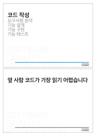 SOFTWARE
QUALITY
VISUALIZATION
코드 작성
요구사항 분석
기능 설계
기능 테스트
기능 구현
SOFTWARE
QUALITY
VISUALIZATION
옆 사람 코드가 가장 읽기 어렵습니다
 