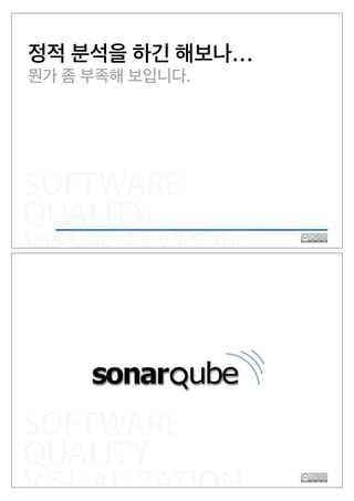 SOFTWARE
QUALITY
VISUALIZATION
정적 분석을 하긴 해보나…
뭔가 좀 부족해 보입니다.
SOFTWARE
QUALITY
VISUALIZATION
 
