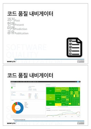 SOFTWARE
QUALITY
VISUALIZATION
코드 품질 내비게이터
과거Past
현재Present
미래Prediction
공유Publication
SOFTWARE
QUALITY
VISUALIZATION
코드 품질 내비게이터
http://nemo.sonarqube.org
 