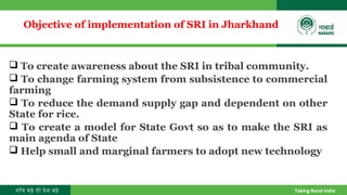 गाँव बढ़े तो देश बढ़े Taking Rural India
Objective of implementation of SRI in Jharkhand
 To create awareness about the SRI...