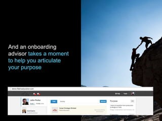 And an onboarding
advisor takes a moment
to help you articulate
your purpose
 