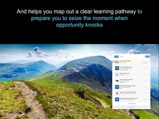 And helps you map out a clear learning pathway to
prepare you to seize the moment when
opportunity knocks
 