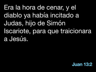Juan 13:2
Era la hora de cenar, y el
diablo ya había incitado a
Judas, hijo de Simón
Iscariote, para que traicionara
a Jesús.
 
