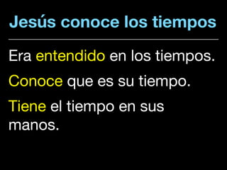 Jesús conoce los tiempos
Era entendido en los tiempos.

Conoce que es su tiempo. 

Tiene el tiempo en sus
manos.
 