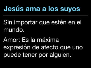 Jesús ama a los suyos
Sin importar que estén en el
mundo. 

Amor: Es la máxima
expresión de afecto que uno
puede tener por alguien.
 