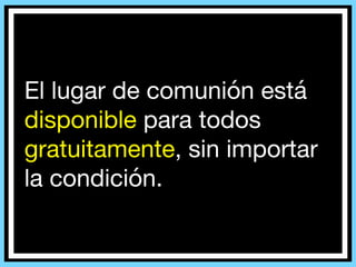 El lugar de comunión está
disponible para todos
gratuitamente, sin importar
la condición.
 