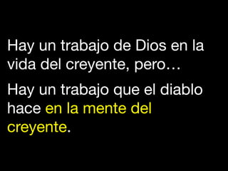 Hay un trabajo de Dios en la
vida del creyente, pero… 

Hay un trabajo que el diablo
hace en la mente del
creyente. 
 