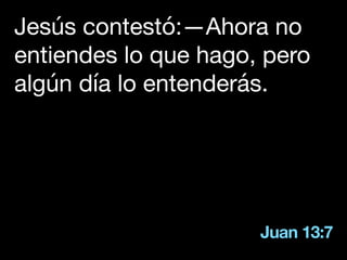 Juan 13:7
Jesús contestó:—Ahora no
entiendes lo que hago, pero
algún día lo entenderás.
 