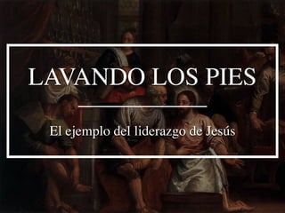 LAVANDO LOS PIES
El ejemplo del liderazgo de Jesús
 