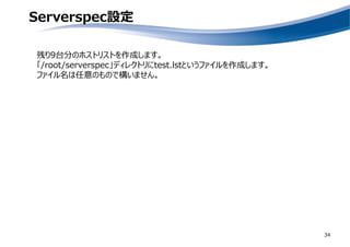 Serverspec設定
34
残り9台分のホストリストを作成します。
「/root/serverspec」ディレクトリにtest.lstというファイルを作成します。
ファイル名は任意のもので構いません。
 