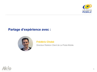 6
Frédéric Chabé
Directeur Relation Client de La Poste Mobile
Partage d’expérience avec :
 