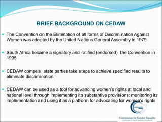 BRIEF BACKGROUND ON CEDAW
 The Convention on the Elimination of all forms of Discrimination Against
Women was adopted by ...