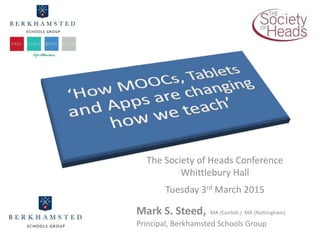 Leading Change
with Parents
The Society of Heads Conference
Whittlebury Hall
Tuesday 3rd March 2015
Mark S. Steed, MA (Cantab.), MA (Nottingham)
Principal, Berkhamsted Schools Group
 