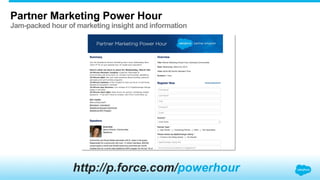 Partner Marketing Power Hour
Jam-packed hour of marketing insight and information
http://p.force.com/powerhour
 