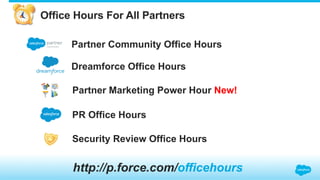 PR Office Hours
Partner Community Office Hours
Partner Marketing Power Hour New!
Security Review Office Hours
http://p.force.com/officehours
Office Hours For All Partners
Dreamforce Office Hours
 
