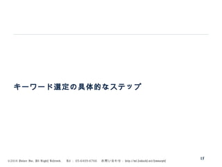 ©2014 Volare Inc. All Rights Reserved. 　 Tel ： 03-6409-6766 　お問い合わせ： http://ml.seohacks.net/semnarpdf
キーワード選定の具体的なステップ
15
 