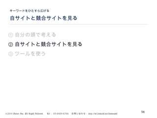 ©2014 Volare Inc. All Rights Reserved. 　 Tel ： 03-6409-6766 　お問い合わせ： http://ml.seohacks.net/semnarpdf
自サイトと競合サイトを見る
キーワードをひたすら広げる
34
① 自分の頭で考える
② 自サイトと競合サイトを見る
③ ツールを使う
 