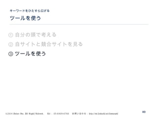 ©2014 Volare Inc. All Rights Reserved. 　 Tel ： 03-6409-6766 　お問い合わせ： http://ml.seohacks.net/semnarpdf
ツールを使う
キーワードをひたすら広げる
40
① 自分の頭で考える
② 自サイトと競合サイトを見る
③ ツールを使う
 