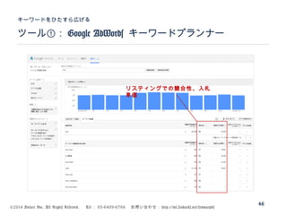 ©2014 Volare Inc. All Rights Reserved. 　 Tel ： 03-6409-6766 　お問い合わせ： http://ml.seohacks.net/semnarpdf
ツール①： Google AdWords キーワードプランナー
キーワードをひたすら広げる
46
リスティングでの競合性、入札
単価
 