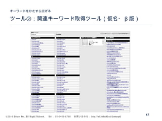 ©2014 Volare Inc. All Rights Reserved. 　 Tel ： 03-6409-6766 　お問い合わせ： http://ml.seohacks.net/semnarpdf
ツール②：関連キーワード取得ツール（仮名・ β 版）
キーワードをひたすら広げる
47
 