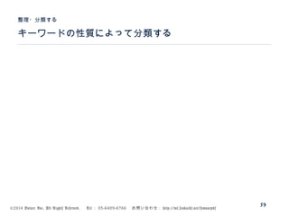 ©2014 Volare Inc. All Rights Reserved. 　 Tel ： 03-6409-6766 　お問い合わせ： http://ml.seohacks.net/semnarpdf
キーワードの性質によって分類する
整理・分類する
59
 