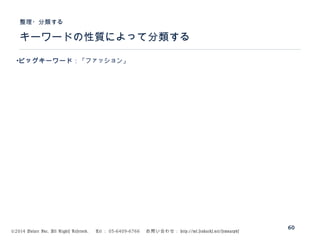 ©2014 Volare Inc. All Rights Reserved. 　 Tel ： 03-6409-6766 　お問い合わせ： http://ml.seohacks.net/semnarpdf
キーワードの性質によって分類する
整理・分類する
60
•ビッグキーワード：「ファッション」
 