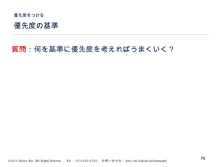 ©2014 Volare Inc. All Rights Reserved. 　 Tel ： 03-6409-6766 　お問い合わせ： http://ml.seohacks.net/semnarpdf
優先度の基準
優先度をつける
76
質問：何を基準に優先度を考えればうまくいく？
 