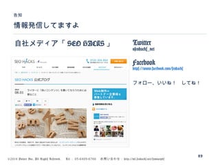 ©2014 Volare Inc. All Rights Reserved. 　 Tel ： 03-6409-6766 　お問い合わせ： http://ml.seohacks.net/semnarpdf
情報発信してますよ
告知
89
自社メディア「 SEO HACKS 」 Twitter
@seohacks_net
Facebook
https://www.facebook.com/seohacks
フォロー、いいね！　してね！
 