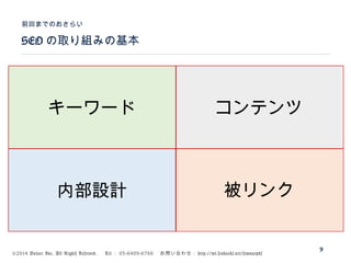 ©2014 Volare Inc. All Rights Reserved. 　 Tel ： 03-6409-6766 　お問い合わせ： http://ml.seohacks.net/semnarpdf
SEO の取り組みの基本
前回までのおさらい
9
キーワード コンテンツ
被リンク内部設計
 