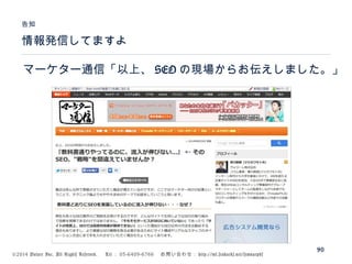 ©2014 Volare Inc. All Rights Reserved. 　 Tel ： 03-6409-6766 　お問い合わせ： http://ml.seohacks.net/semnarpdf
情報発信してますよ
告知
90
マーケター通信「以上、 SEO の現場からお伝えしました。」
 