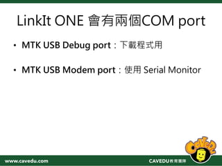 LinkIt ONE 會有兩個COM port
• MTK USB Debug port：下載程式用
• MTK USB Modem port：使用 Serial Monitor
 