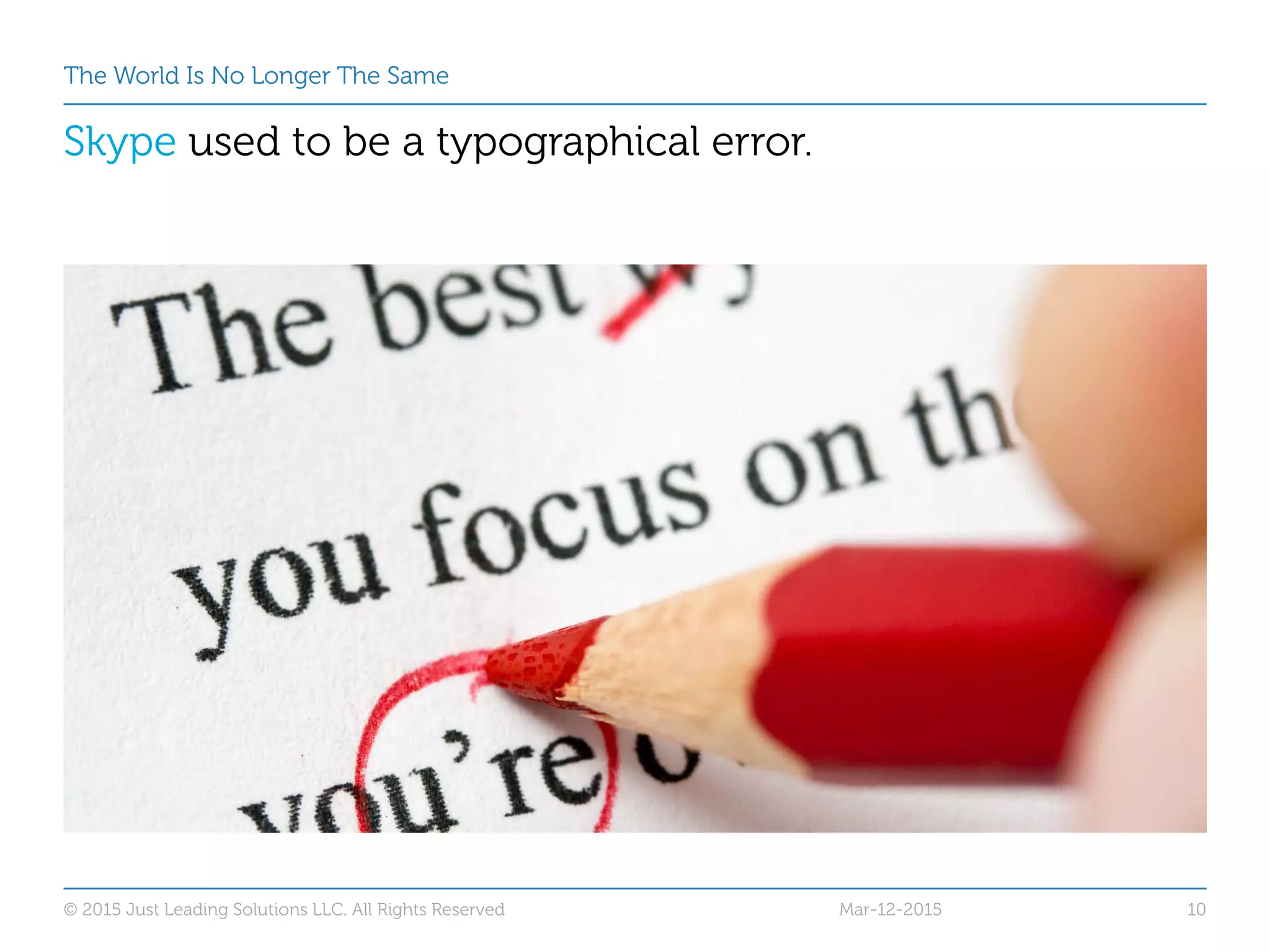 The World Is No Longer The Same
Skype used to be a typographical error.
Mar-12-2015© 2015 Just Leading Solutions LLC. All Rights Reserved 10
 