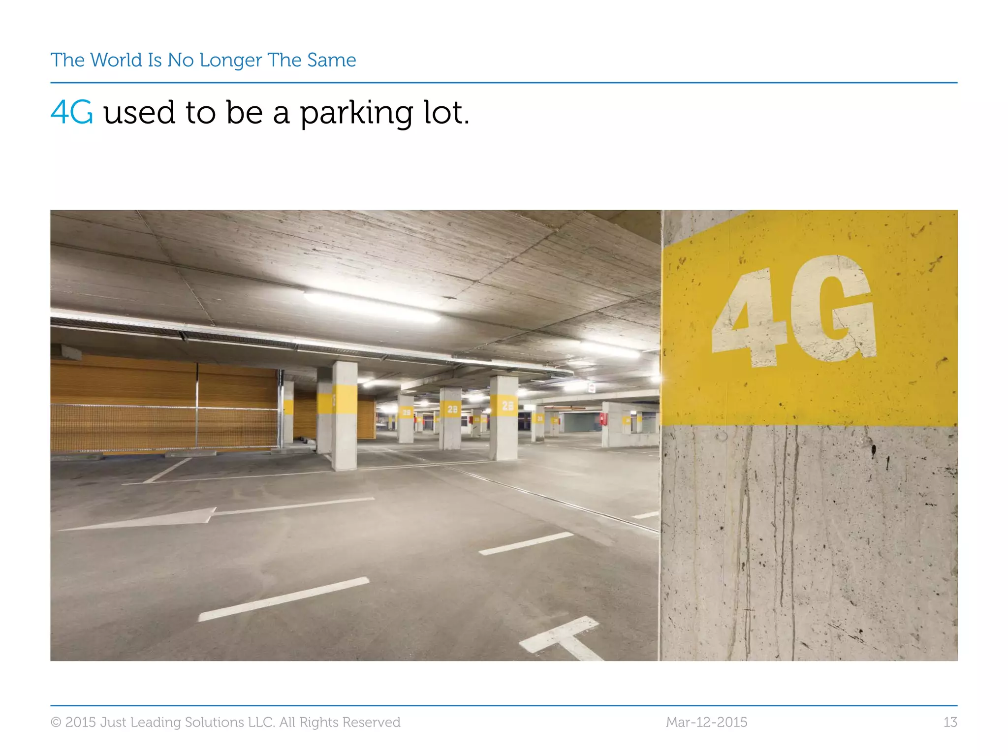 The World Is No Longer The Same
4G used to be a parking lot.
Mar-12-2015© 2015 Just Leading Solutions LLC. All Rights Reserved 13
 
