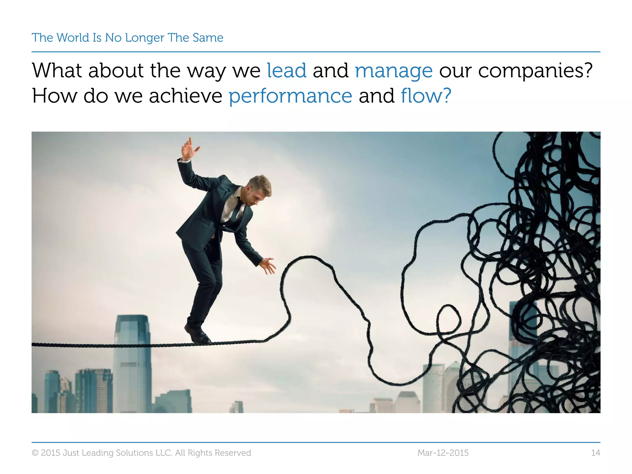 The World Is No Longer The Same
What about the way we lead and manage our companies?
How do we achieve performance and flow?
Mar-12-2015© 2015 Just Leading Solutions LLC. All Rights Reserved 14
 