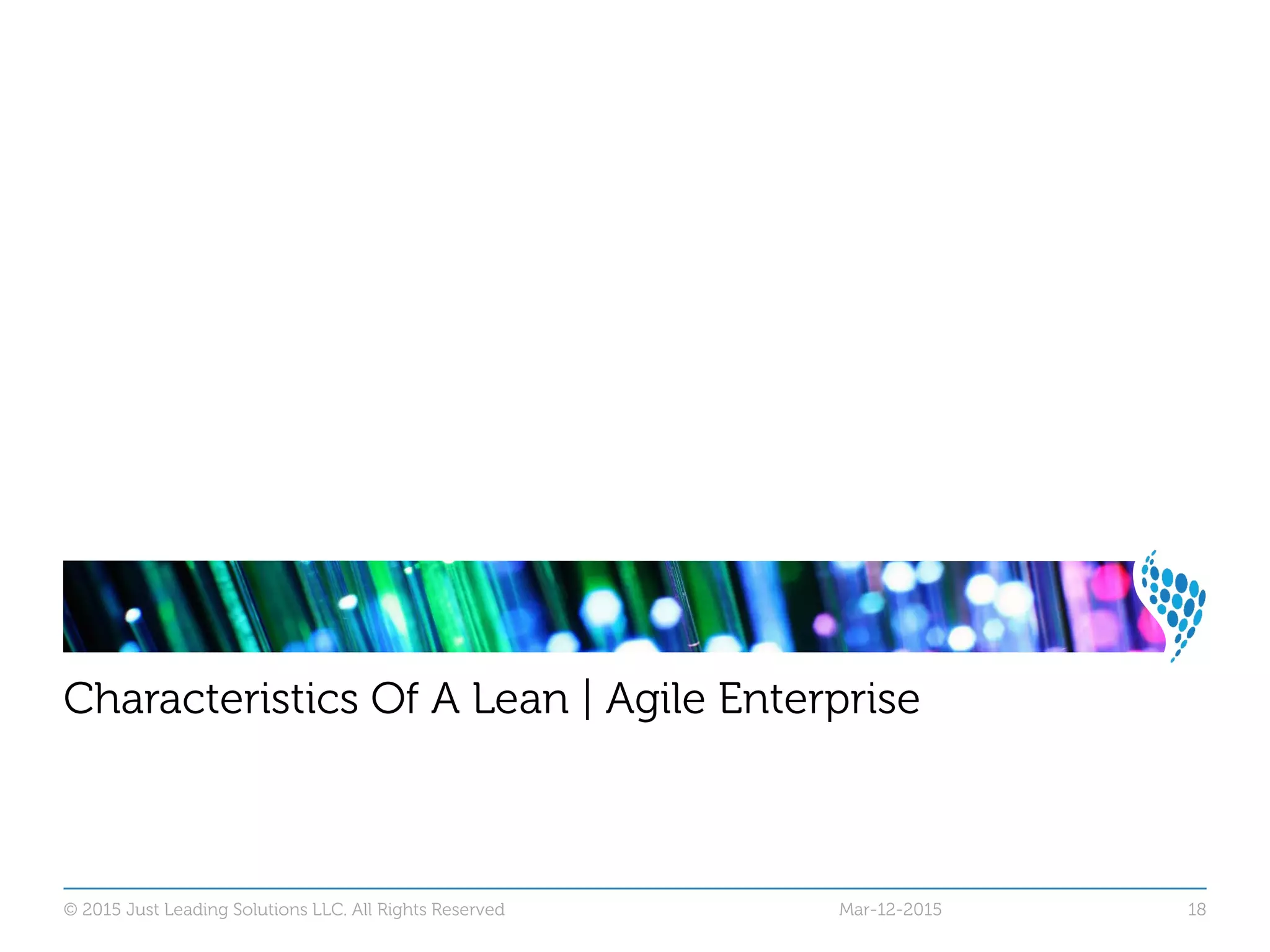© 2015 Just Leading Solutions LLC. All Rights Reserved 18
Characteristics Of A Lean | Agile Enterprise
Mar-12-2015
 
