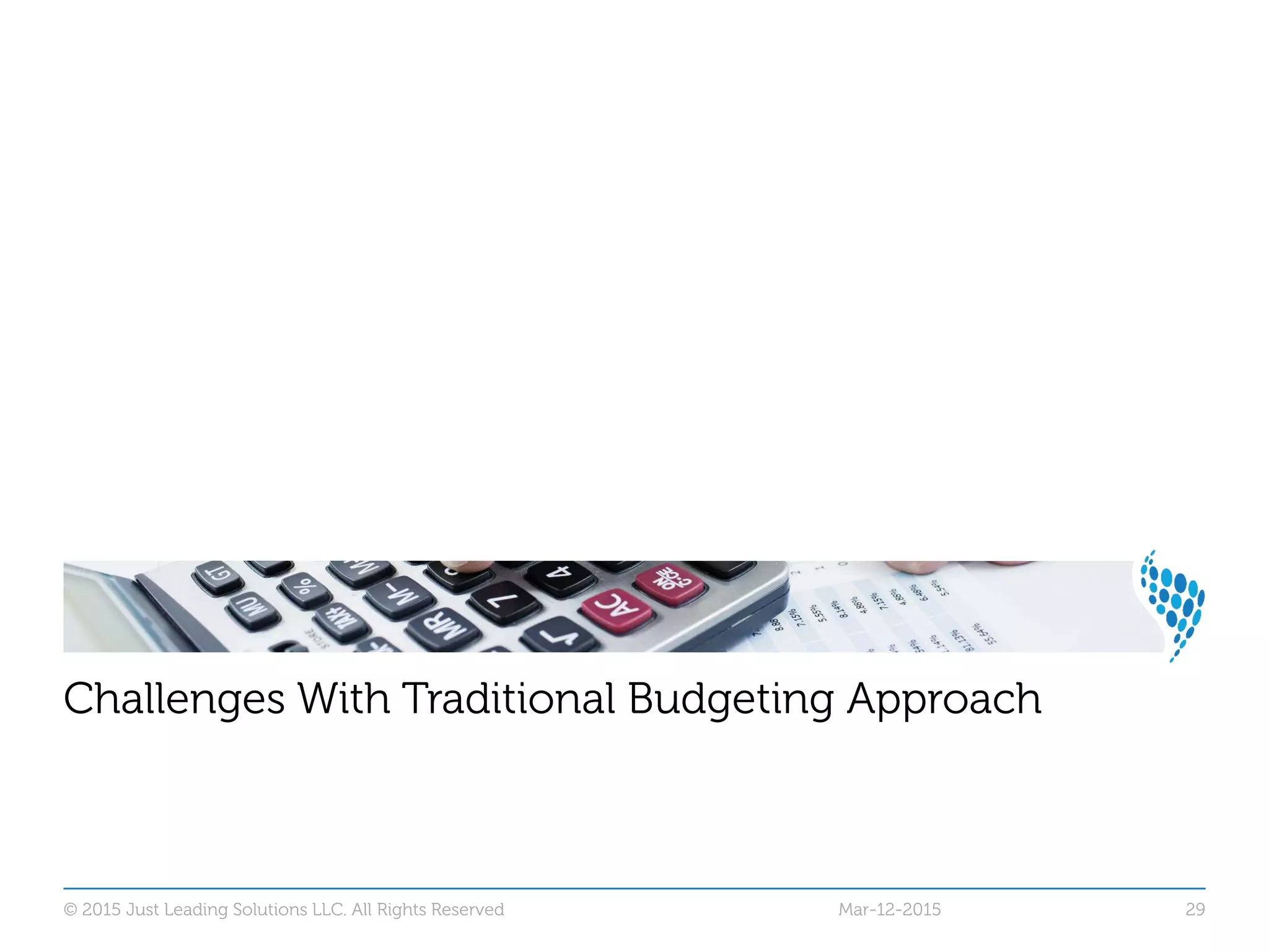 © 2015 Just Leading Solutions LLC. All Rights Reserved 29
Challenges With Traditional Budgeting Approach
Mar-12-2015
 