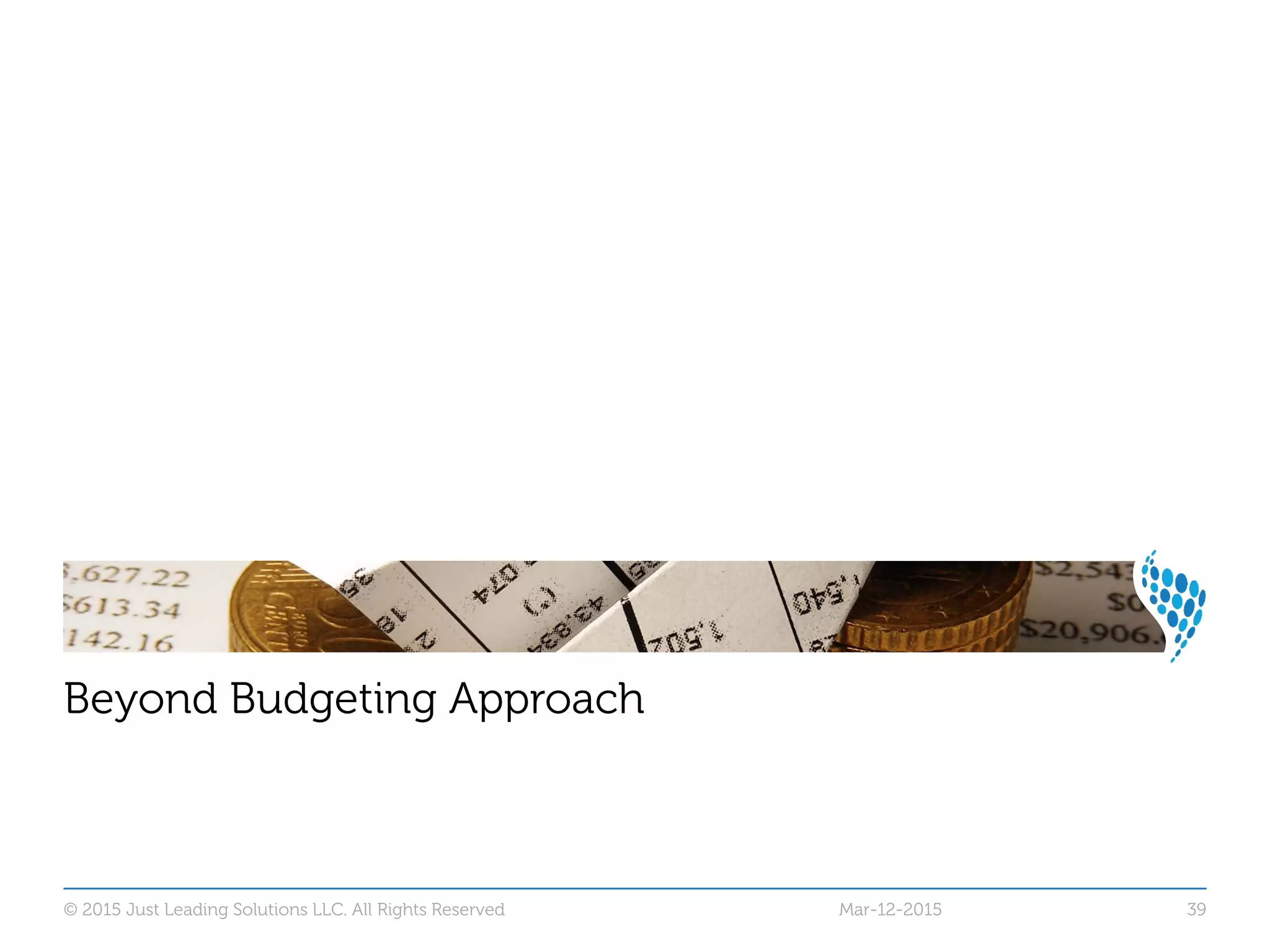 © 2015 Just Leading Solutions LLC. All Rights Reserved 39
Beyond Budgeting Approach
Mar-12-2015
 